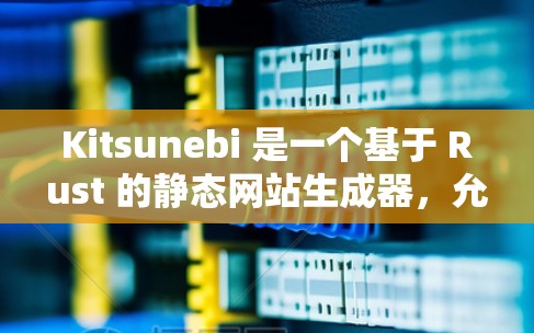 Kitsunebi 是一个基于 Rust 的静态网站生成器，允许开发者用 Rust 编写静态网站。以下是配置 Kitsunebi 的基本方法