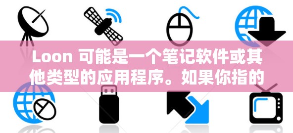 Loon 可能是一个笔记软件或其他类型的应用程序。如果你指的是笔记软件，最新版本通常会带来一些新功能和改进。例如，Loon 可能在最新版本中增加了以下功能