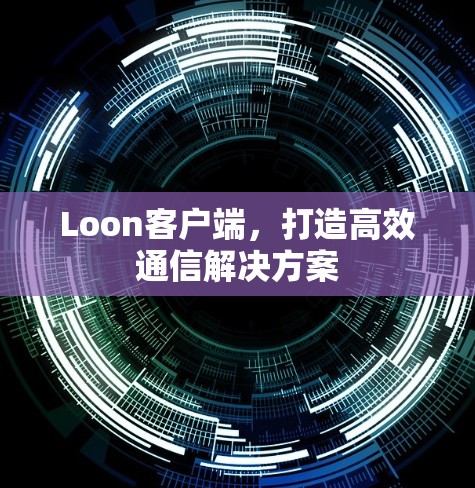 Loon客户端，打造高效通信解决方案