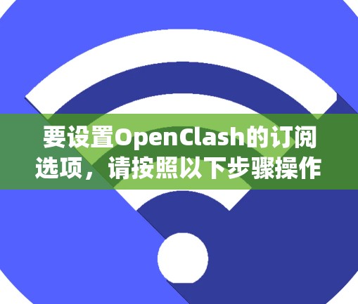 要设置OpenClash的订阅选项,请按照以下步骤操作 要设置OpenClash的订阅选项,请按照以下步骤操作