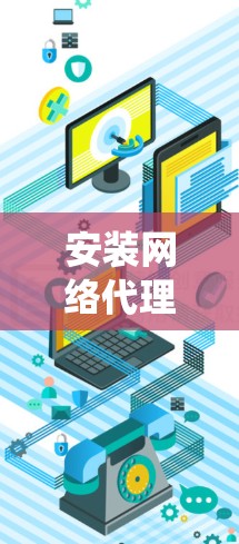 安装网络代理客户端是一项系统性的工作，以下是详细的步骤指南