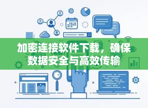 加密连接软件下载，确保数据安全与高效传输