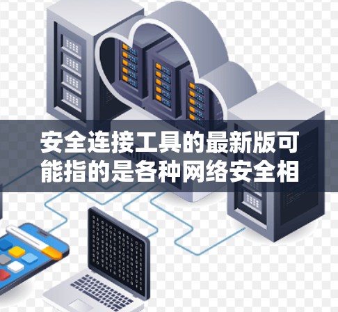安全连接工具的最新版可能指的是各种网络安全相关的软件或服务。以下是一些常见的安全连接工具及其最新版本的信息 安全连接工具的最新版可能指的是各种网络安全相关的软件或服务。以下是一些常见的安全连接工具及其最新版本的信息