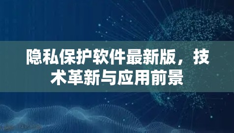 隐私保护软件最新版,技术革新与应用前景 隐私保护软件最新版,技术革新与应用前景
