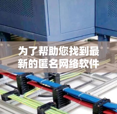 为了帮助您找到最新的匿名网络软件,您可以按照以下步骤进行 为了帮助您找到最新的匿名网络软件,您可以按照以下步骤进行