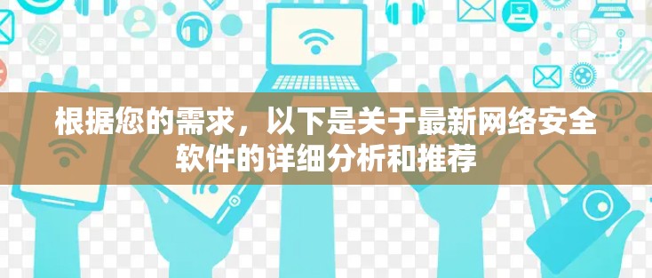 根据您的需求,以下是关于最新网络安全软件的详细分析和推荐 根据您的需求,以下是关于最新网络安全软件的详细分析和推荐