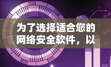 为了选择适合您的网络安全软件,以下是一个有条理的步骤指南 为了选择适合您的网络安全软件,以下是一个有条理的步骤指南