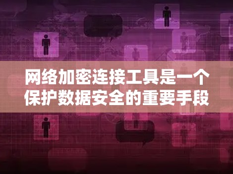 网络加密连接工具是一个保护数据安全的重要手段,以下是根据需求和场景选择合适工具的总结 网络加密连接工具是一个保护数据安全的重要手段,以下是根据需求和场景选择合适工具的总结