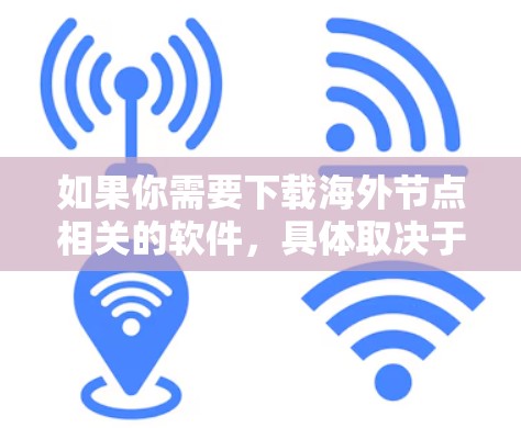 如果你需要下载海外节点相关的软件，具体取决于你的需求。以下是一些常见的海外节点相关软件和工具的下载链接和说明
