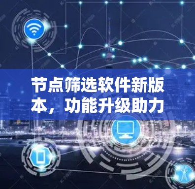 节点筛选软件新版本,功能升级助力<strong>网络优化</strong>