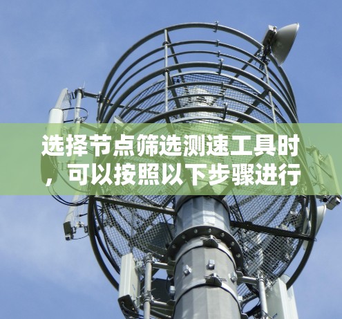 选择节点筛选测速工具时，可以按照以下步骤进行分析和选择