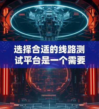 选择合适的线路测试平台是一个需要综合考虑多个因素的过程。以下是根据您的需求整理出的选择建议