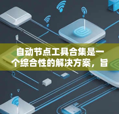 自动节点工具合集是一个综合性的解决方案，旨在通过多种工具协同工作，实现网络节点的自动化监控、配置、管理和优化。以下是一个有条理的分步骤解释