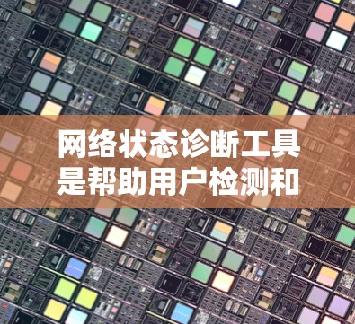 网络状态诊断工具是帮助用户检测和分析网络连接问题的重要工具。这些工具可以用于测试网络的延迟、带宽、丢包率、协议兼容性等，帮助用户快速定位网络问题。以下是一些常用的网络状态诊断工具及其使用场景和特点