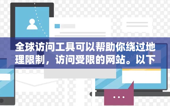 全球访问工具可以帮助你绕过地理限制，访问受限的网站。以下是一些常见的工具和方法