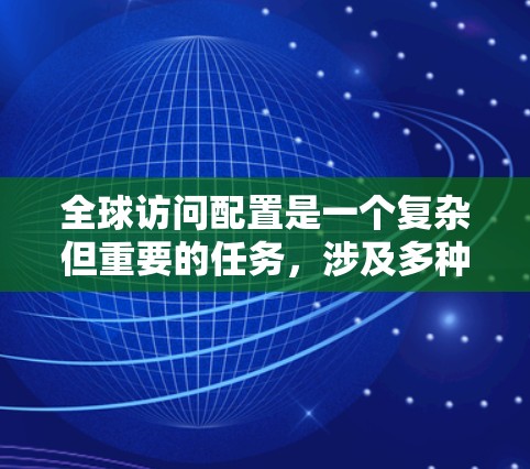全球访问配置是一个复杂但重要的任务，涉及多种技术和方法。以下是详细的步骤指南，帮助您顺利完成全球访问配置