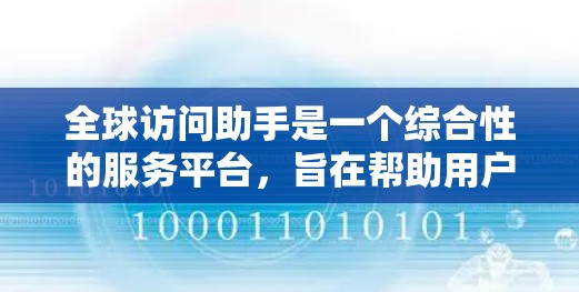 全球访问助手是一个综合性的服务平台，旨在帮助用户在跨国和全球环境中高效、便捷地解决问题。以下是该助手可能提供的主要功能和服务