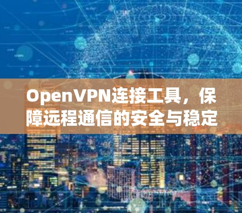 OpenVPN连接工具，保障远程通信的安全与稳定