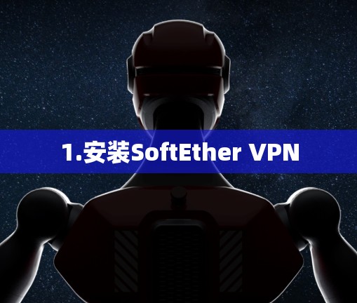 1.安装SoftEther VPN 1.安装SoftEther VPN