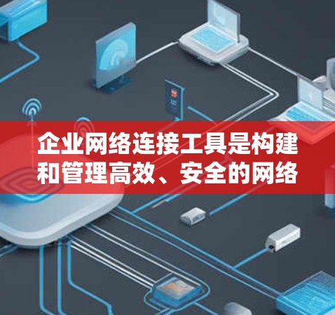 企业网络连接工具是构建和管理高效、安全的网络环境的关键。以下是对这些工具的详细分类及其应用场景的总结 企业网络连接工具是构建和管理高效、安全的网络环境的关键。以下是对这些工具的详细分类及其应用场景的总结
