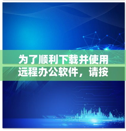 为了顺利下载并使用远程办公软件,请按照以下步骤操作 为了顺利下载并使用远程办公软件,请按照以下步骤操作