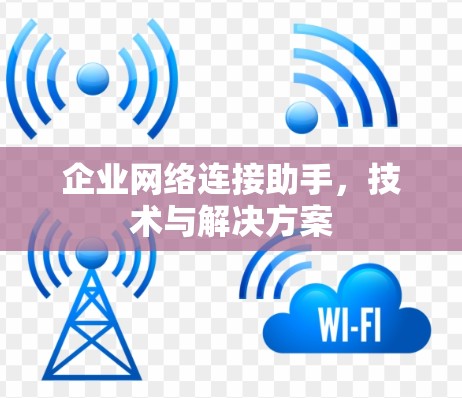 企业网络连接助手,技术与解决方案 企业网络连接助手,技术与解决方案