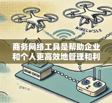 商务网络工具是帮助企业和个人更高效地管理和利用网络资源的软件。以下是一些常见的商务网络工具及其下载链接