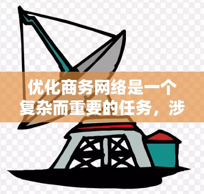 优化商务网络是一个复杂而重要的任务,涉及多个方面的考虑和实施。以下是一步步的总结和建议,帮助您有效规划和执行<strong>网络优化</strong>