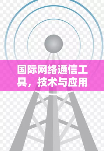 国际网络通信工具，技术与应用探讨