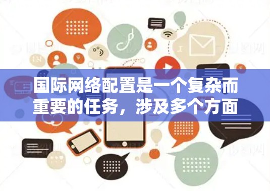 国际网络配置是一个复杂而重要的任务，涉及多个方面的考虑和步骤。以下是一个有条理的指南，帮助您有效配置国际网络