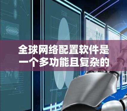 全球网络配置软件是一个多功能且复杂的领域,涵盖了从网络设备配置到全面的网络管理和安全。以下是对该领域的详细分析和总结 全球网络配置软件是一个多功能且复杂的领域,涵盖了从网络设备配置到全面的网络管理和安全。以下是对该领域的详细分析和总结