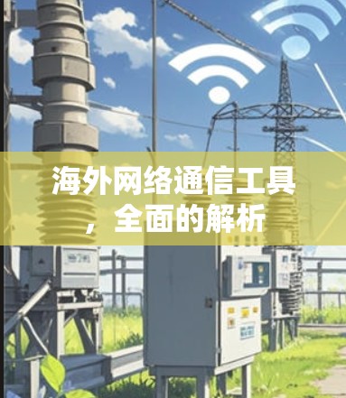 海外网络通信工具,全面的解析 海外网络通信工具,全面的解析