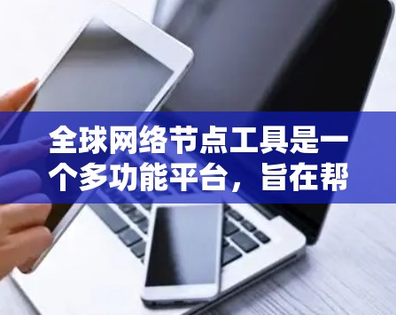 全球网络节点工具是一个多功能平台,旨在帮助企业管理和优化全球网络。以下是该工具的详细介绍和功能 全球网络节点工具是一个多功能平台,旨在帮助企业管理和优化全球网络。以下是该工具的详细介绍和功能