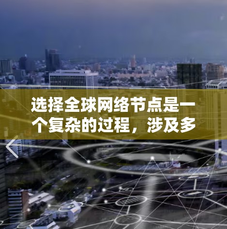 选择全球网络节点是一个复杂的过程，涉及多个关键因素。以下是对这些因素的详细分析和总结