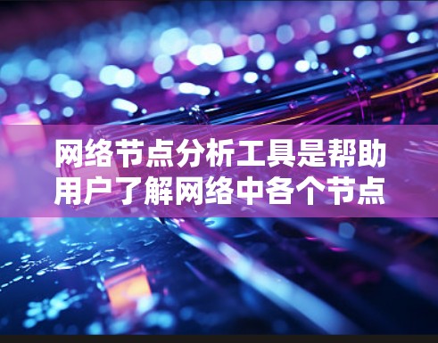 网络节点分析工具是帮助用户了解网络中各个节点状态、性能及其连接关系的重要工具。以下是对网络节点分析工具的详细分析和总结 网络节点分析工具是帮助用户了解网络中各个节点状态、性能及其连接关系的重要工具。以下是对网络节点分析工具的详细分析和总结