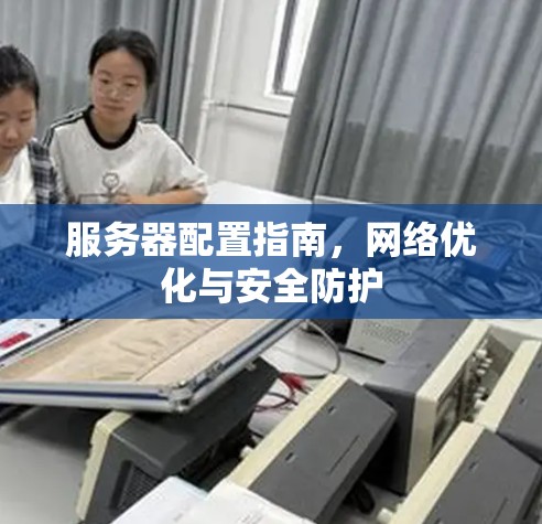 服务器配置指南,<strong>网络优化</strong>与安全防护