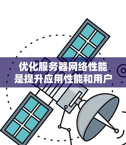 优化服务器网络性能是提升应用性能和用户体验的关键环节。以下是一些常用的服务器<strong>网络优化</strong>软件和工具,以及它们的作用和使用场景