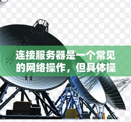 连接服务器是一个常见的网络操作,但具体操作可能因服务器类型、网络环境和安全设置而有所不同。以下是一些常见的服务器连接方法和教程,供你参考 连接服务器是一个常见的网络操作,但具体操作可能因服务器类型、网络环境和安全设置而有所不同。以下是一些常见的服务器连接方法和教程,供你参考