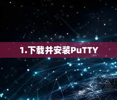 1.下载并安装PuTTY 1.下载并安装PuTTY
