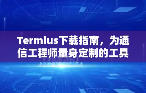 Termius下载指南,为通信工程师量身定制的工具 Termius下载指南,为通信工程师量身定制的工具