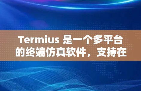 Termius 是一个多平台的终端仿真软件,支持在 Windows、macOS 和 Linux 上运行。如果你想下载 Termius 软件,可以按照以下步骤操作 Termius 是一个多平台的终端仿真软件,支持在 Windows、macOS 和 Linux 上运行。如果你想下载 Termius 软件,可以按照以下步骤操作