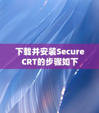 下载并安装SecureCRT的步骤如下 下载并安装SecureCRT的步骤如下