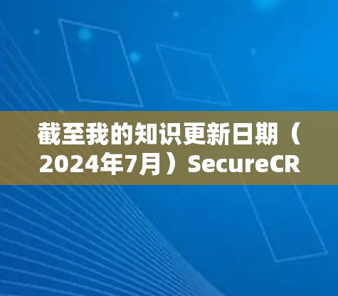 截至我的知识更新日期(2024年7月)SecureCRT 的最新版本信息如下 截至我的知识更新日期(2024年7月)SecureCRT 的最新版本信息如下