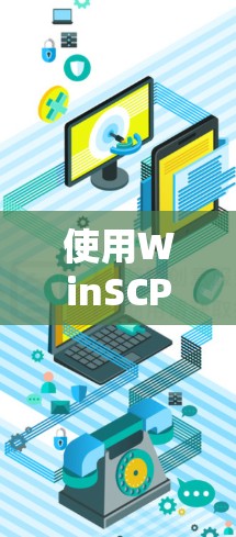 使用WinSCP进行文件传输是一个简单且高效的过程。以下是详细的步骤指南