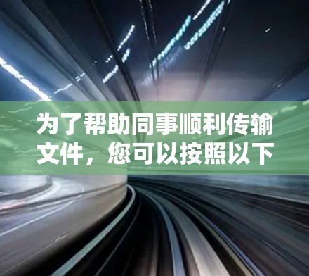 为了帮助同事顺利传输文件，您可以按照以下步骤操作