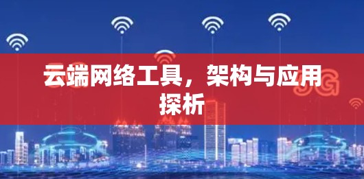 云端网络工具，架构与应用探析