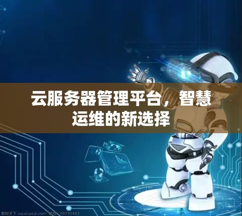 云服务器管理平台,智慧运维的新选择
