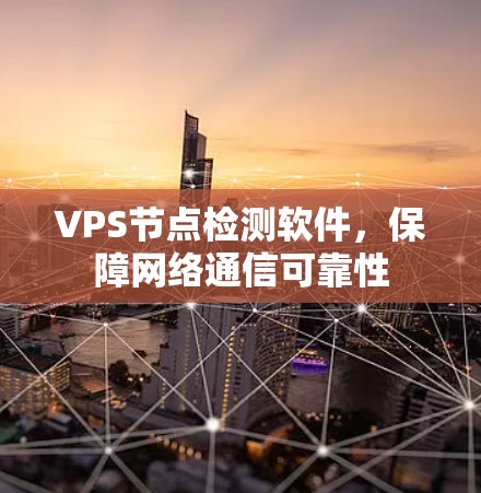 VPS节点检测软件,保障网络通信可靠性 VPS节点检测软件,保障网络通信可靠性
