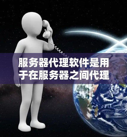 服务器代理软件是用于在服务器之间代理请求、管理网络流量、缓解负载、提供安全保护等功能的软件。常见的代理软件包括