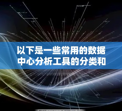以下是一些常用的数据中心分析工具的分类和推荐 以下是一些常用的数据中心分析工具的分类和推荐